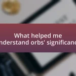 What helped me understand orbs’ significance